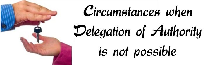 Circumstances when Delegation of Authority is not possible