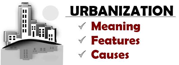 Urbanization - Meaning, Features, Causes