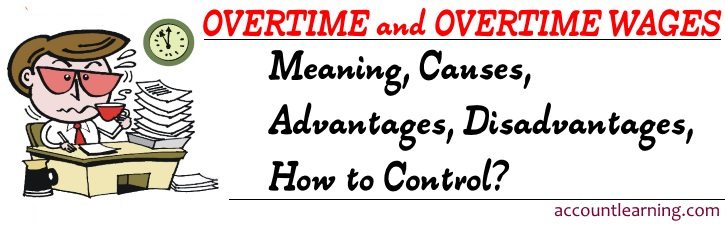 Overtime and Overtime wages - Meaning, Causes, Advantages, Disadvantages, How to Control