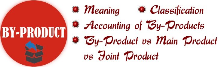 By-Product - Meaning, Classification, By-Product vs Main Product vs Joint Product, Accounting of byproducts