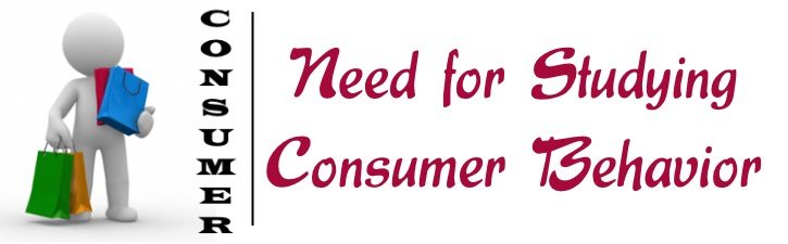 Need for Studying Consumer Behavior