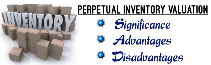 Perpetual Inventory Valuation - Significance, Advantages, Disadvantages