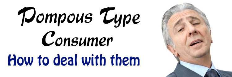 Pompous Type Consumers - How to deal with them