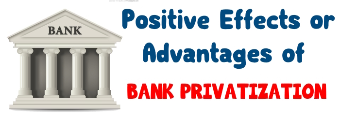 Positive Effects or advantages of Bank Privatization