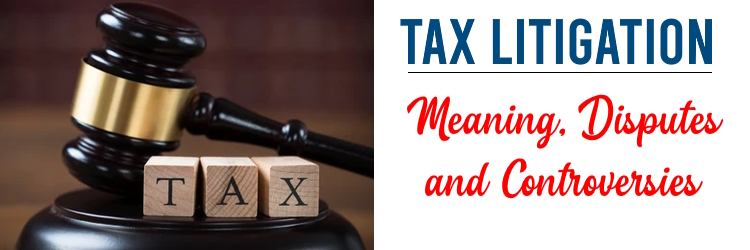 Tax Litigation - Meaning, Disputes and Controversies